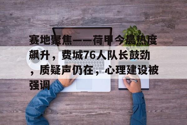 爱游戏官网-关于赛地聚焦——荷甲今晨热度飙升，费城76人队长鼓劲，质疑声仍在，心理建设被强调的信息